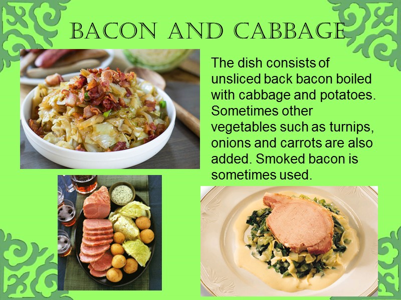 Bacon and cabbage  The dish consists of unsliced back bacon boiled with cabbage